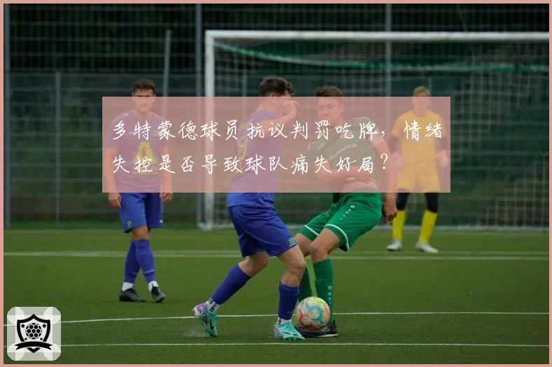 多特蒙德球员抗议判罚吃牌，情绪失控是否导致球队痛失好局？