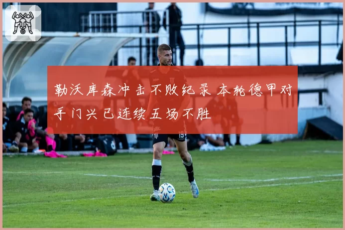 勒沃库森冲击不败纪录 本轮德甲对手门兴已连续五场不胜