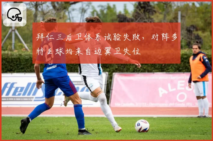 拜仁三后卫体系试验失败，对阵多特丢球均来自边翼卫失位