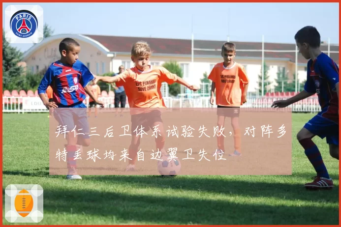 拜仁三后卫体系试验失败，对阵多特丢球均来自边翼卫失位