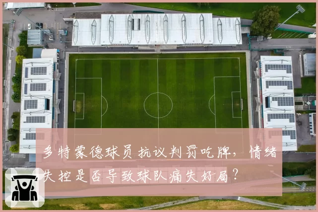 多特蒙德球员抗议判罚吃牌，情绪失控是否导致球队痛失好局？