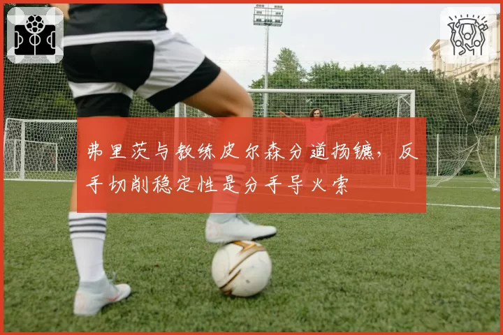 弗里茨与教练皮尔森分道扬镳，反手切削稳定性是分手导火索