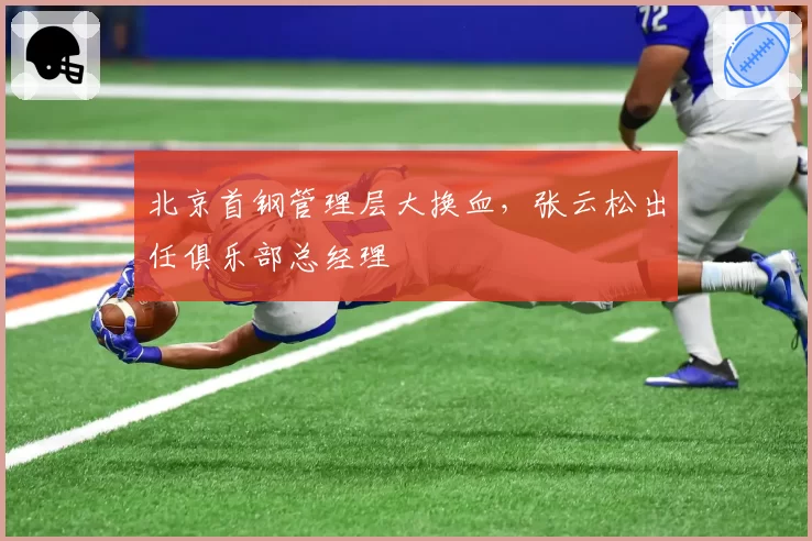 北京首钢管理层大换血,张云松出任俱乐部总经理