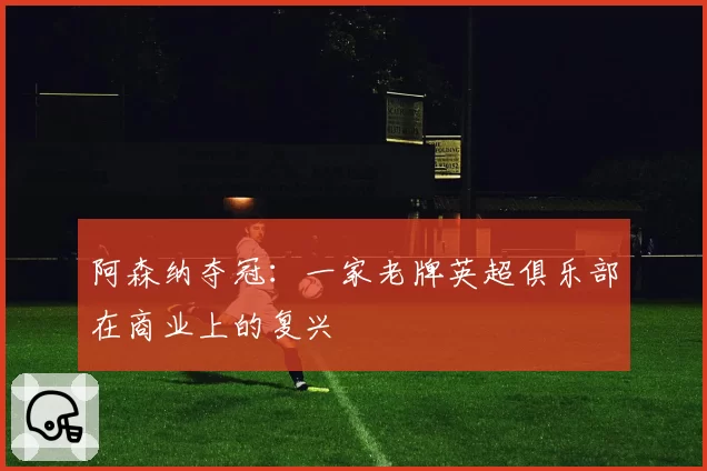 阿森纳夺冠：一家老牌英超俱乐部在商业上的复兴
