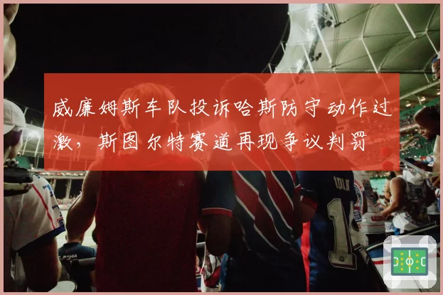 威廉姆斯车队投诉哈斯防守动作过激，斯图尔特赛道再现争议判罚