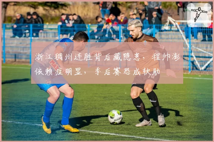 浙江稠州连胜背后藏隐患，程帅澎依赖症明显，季后赛恐成软肋