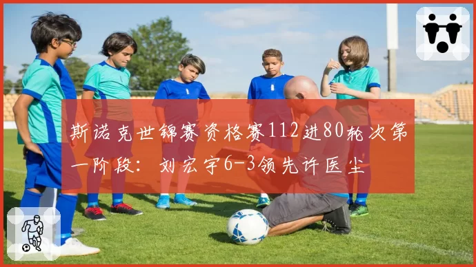 斯诺克世锦赛资格赛112进80轮次第一阶段：刘宏宇6-3领先许医尘