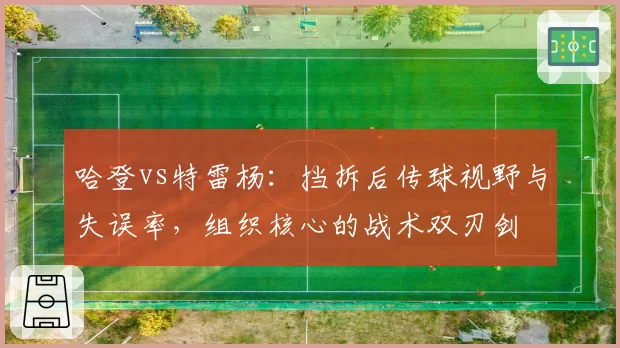 哈登vs特雷杨：挡拆后传球视野与失误率，组织核心的战术双刃剑