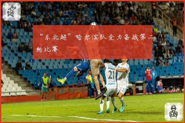 “东北超”哈尔滨队全力备战第二轮比赛