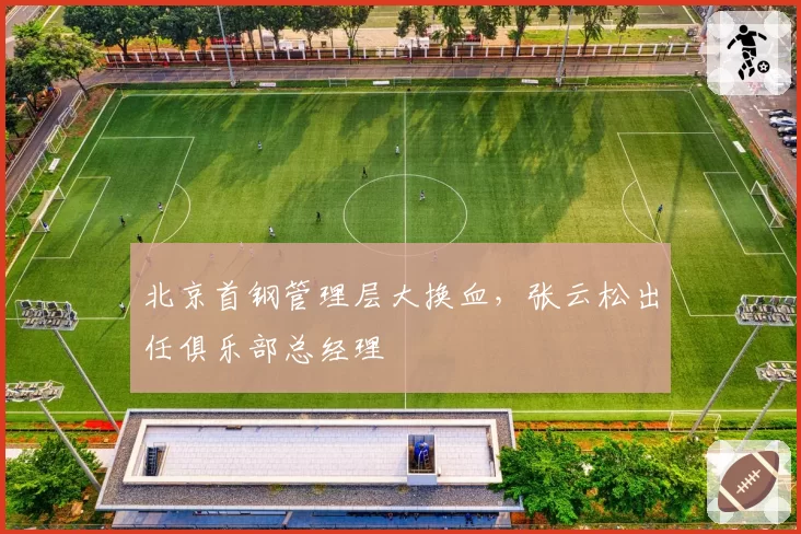北京首钢管理层大换血,张云松出任俱乐部总经理