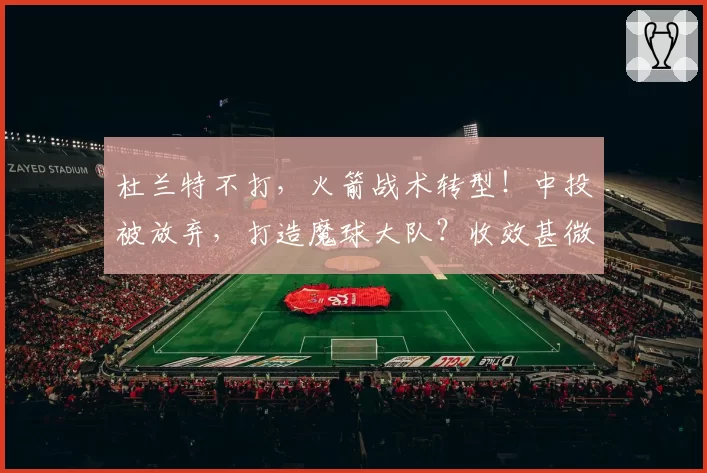 杜兰特不打，火箭战术转型！中投被放弃，打造魔球大队？收效甚微