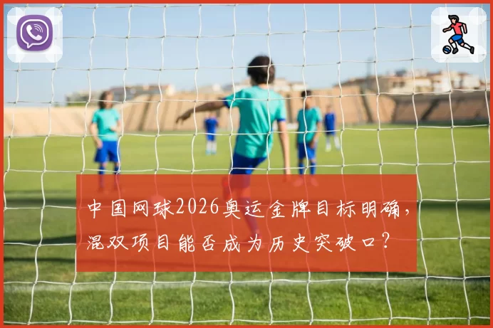 中国网球2026奥运金牌目标明确,混双项目能否成为历史突破口?