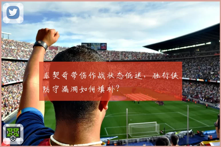 东契奇带伤作战状态低迷，独行侠防守漏洞如何填补？