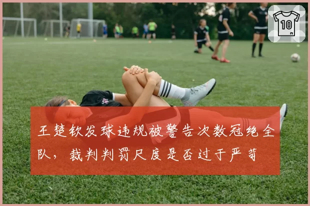 王楚钦发球违规被警告次数冠绝全队，裁判判罚尺度是否过于严苛