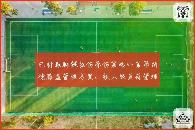 巴特勒脚踝扭伤养伤策略vs莱昂纳德膝盖管理方案，铁人级负荷管理谁更科学