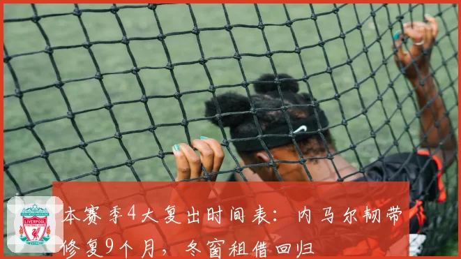 本赛季4大复出时间表:内马尔韧带修复9个月,冬窗租借回归