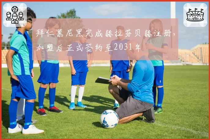 拜仁慕尼黑完成赫拉芬贝赫注册，加盟后正式签约至2031年