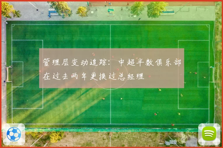 管理层变动追踪：中超半数俱乐部在过去两年更换过总经理