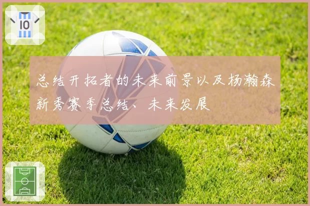 总结开拓者的未来前景以及杨瀚森新秀赛季总结、未来发展