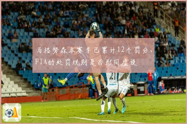 马格努森本赛季已累计12个罚分，FIA的处罚规则是否形同虚设