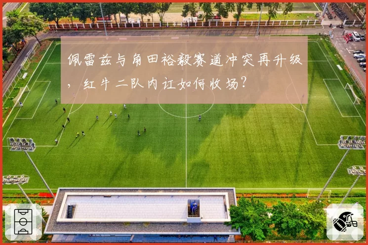 佩雷兹与角田裕毅赛道冲突再升级，红牛二队内讧如何收场？
