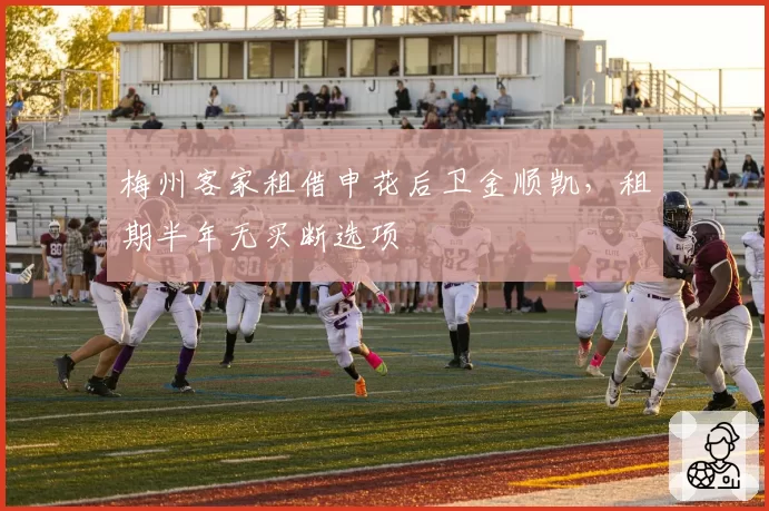 梅州客家租借申花后卫金顺凯,租期半年无买断选项
