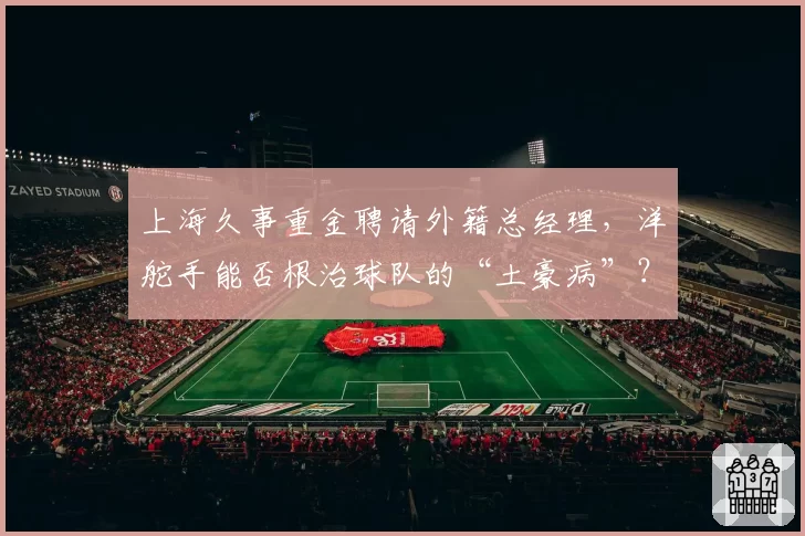 上海久事重金聘请外籍总经理,洋舵手能否根治球队的“土豪病”?